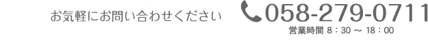 お気軽にお問合わせください。　058-279-0711　営業時間8：30～18：00